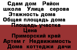 Сдам дом › Район ­ 6 школа › Улица ­ серова › Этажность дома ­ 1 › Общая площадь дома ­ 70 › Площадь участка ­ 600 › Цена ­ 8 000 - Приморский край, Артем г. Недвижимость » Дома, коттеджи, дачи аренда   . Приморский край